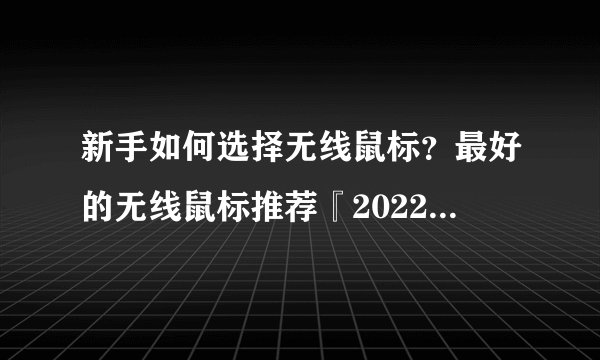 新手如何选择无线鼠标？最好的无线鼠标推荐『2022年鼠标推荐』