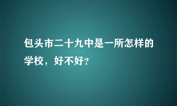 包头市二十九中是一所怎样的学校，好不好？