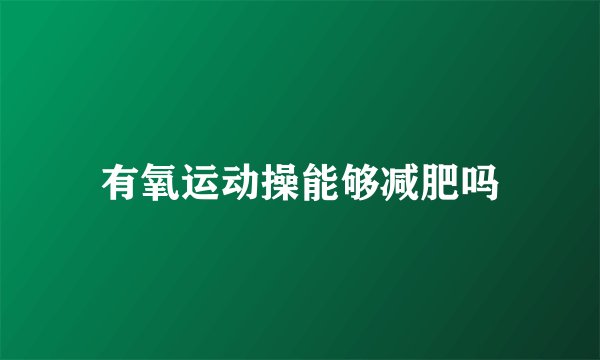 有氧运动操能够减肥吗