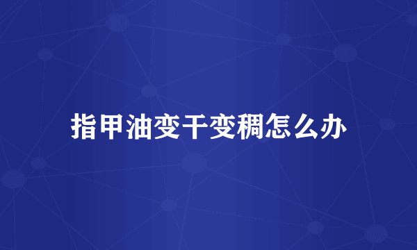 指甲油变干变稠怎么办
