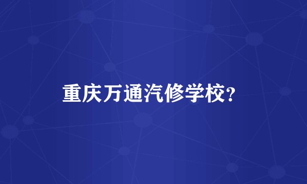 重庆万通汽修学校？