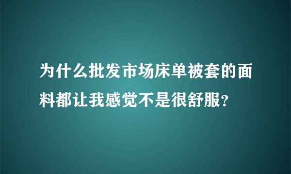 为什么批发市场床单被套的面料都让我感觉不是很舒服？