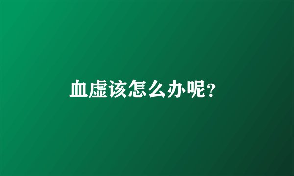 血虚该怎么办呢？