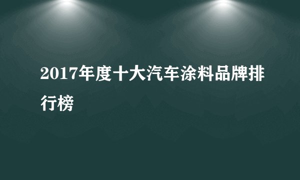 2017年度十大汽车涂料品牌排行榜