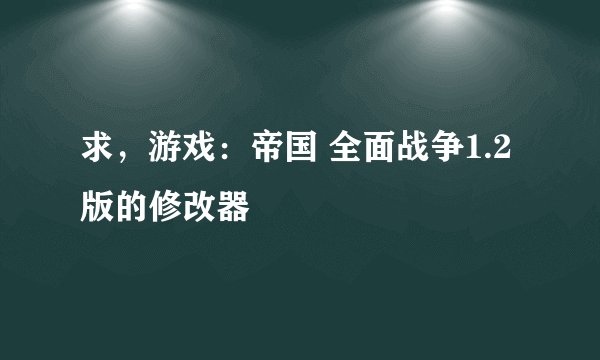 求，游戏：帝国 全面战争1.2版的修改器