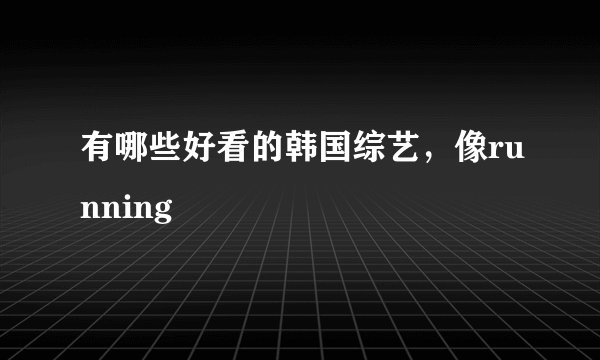 有哪些好看的韩国综艺，像running