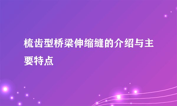 梳齿型桥梁伸缩缝的介绍与主要特点