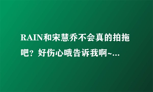 RAIN和宋慧乔不会真的拍拖吧？好伤心哦告诉我啊~~~~~~~~~~~~~~~~~~~~
