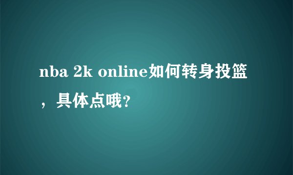 nba 2k online如何转身投篮，具体点哦？