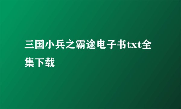 三国小兵之霸途电子书txt全集下载