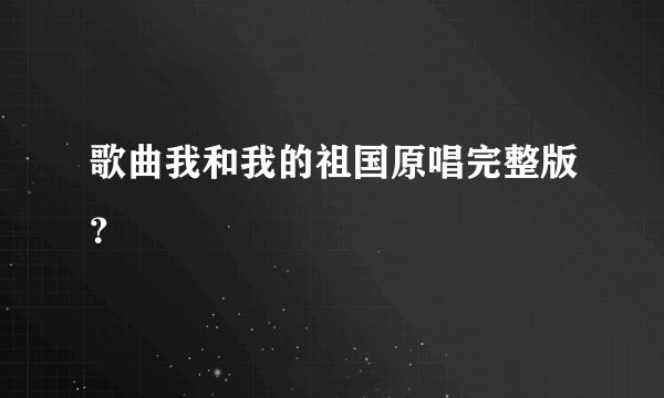 歌曲我和我的祖国原唱完整版？