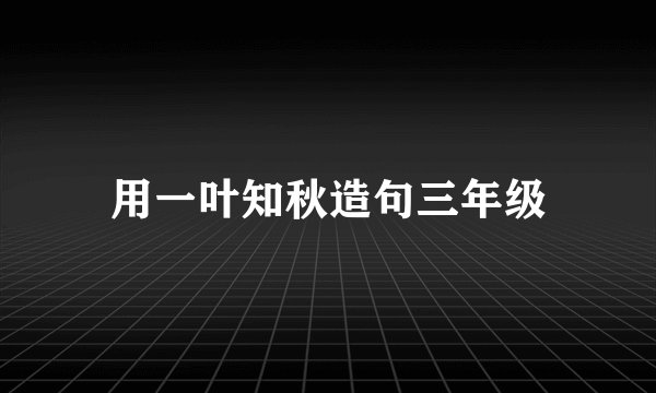 用一叶知秋造句三年级