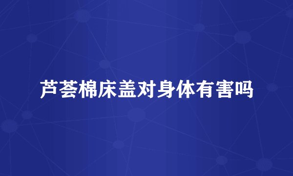 芦荟棉床盖对身体有害吗