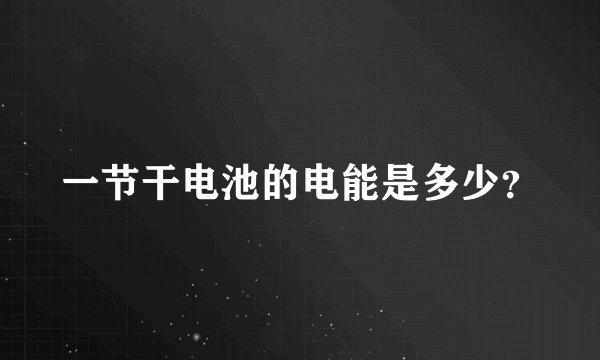一节干电池的电能是多少？