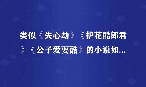类似《失心劫》《护花酷郎君》《公子爱耍酷》的小说如题 谢谢了