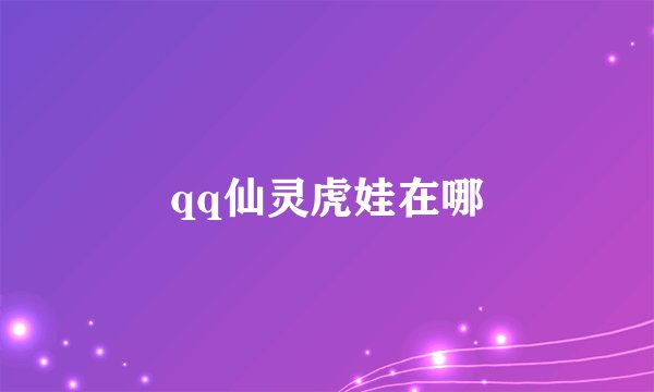 qq仙灵虎娃在哪