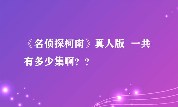 《名侦探柯南》真人版  一共有多少集啊？？