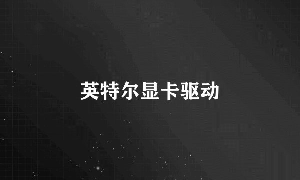 英特尔显卡驱动