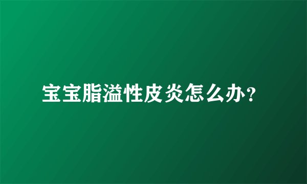 宝宝脂溢性皮炎怎么办？