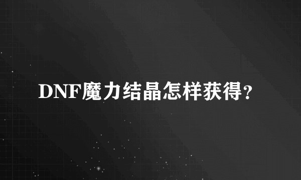 DNF魔力结晶怎样获得？