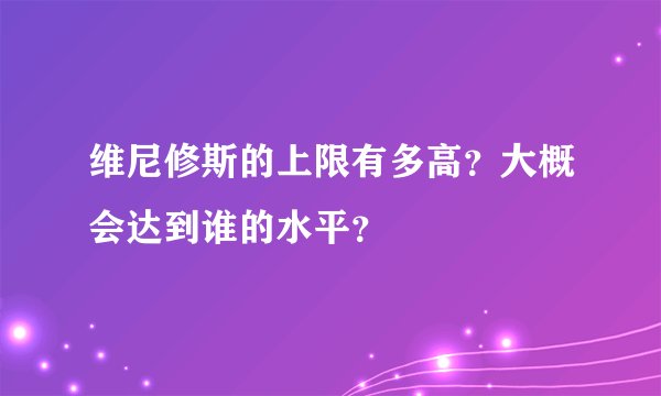 维尼修斯的上限有多高？大概会达到谁的水平？