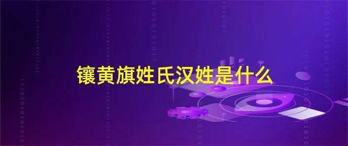 镶黄旗姓氏汉姓是什么