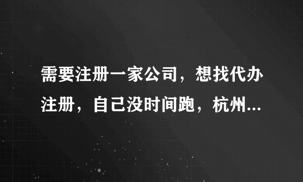 需要注册一家公司，想找代办注册，自己没时间跑，杭州哪个代办公司靠谱，比较大比较正规的，因为要记账