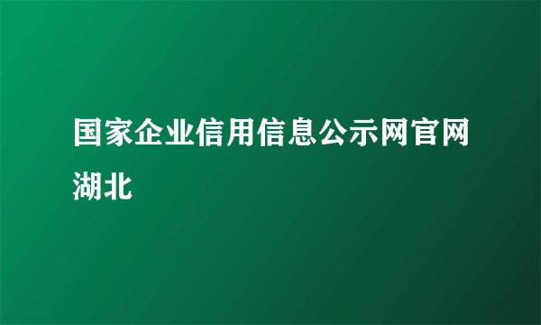国家企业信用信息公示网官网湖北