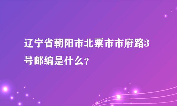 辽宁省朝阳市北票市市府路3号邮编是什么？