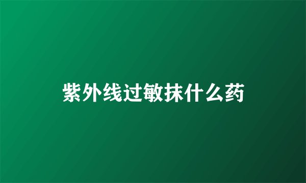 紫外线过敏抹什么药