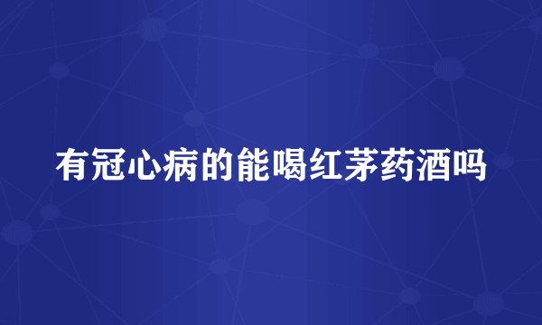 有冠心病的能喝红茅药酒吗