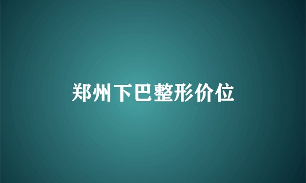 郑州下巴整形价位