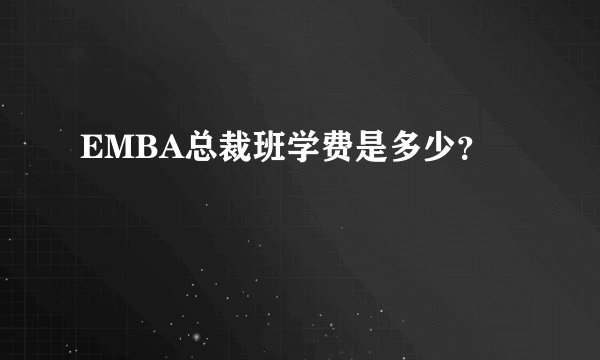EMBA总裁班学费是多少？
