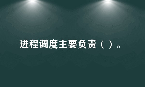 进程调度主要负责（）。