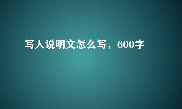 写人说明文怎么写，600字