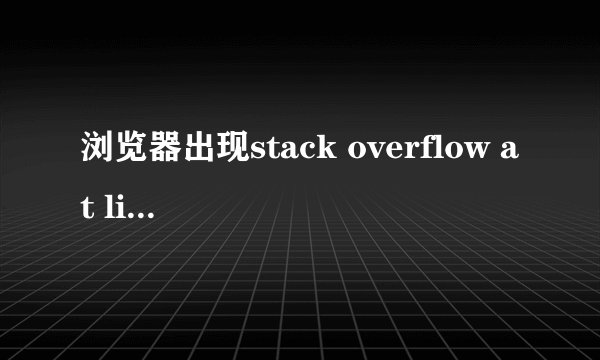 浏览器出现stack overflow at line:0，如何解决？