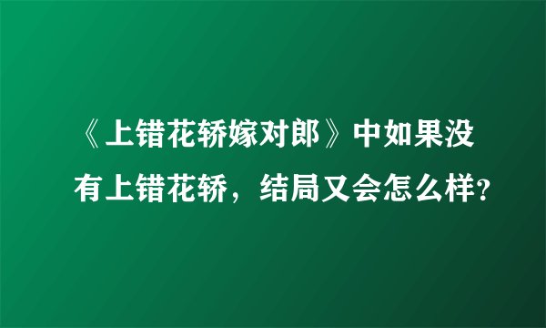 《上错花轿嫁对郎》中如果没有上错花轿，结局又会怎么样？