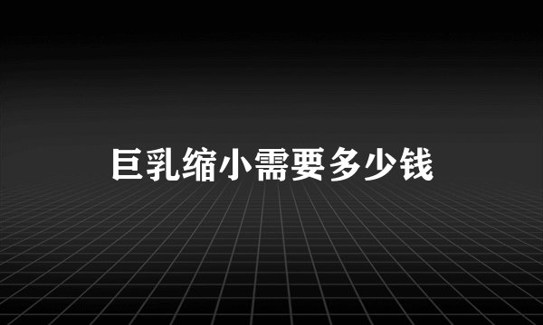 巨乳缩小需要多少钱