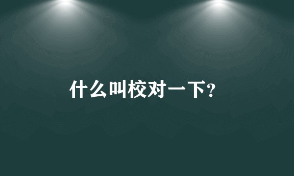 什么叫校对一下？