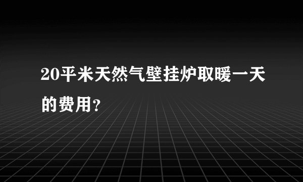 20平米天然气壁挂炉取暖一天的费用？
