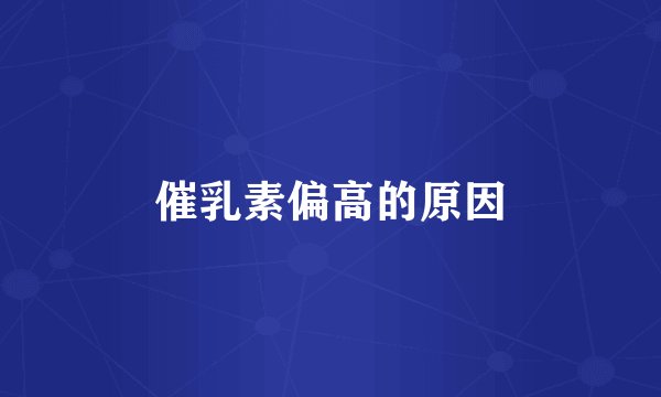 催乳素偏高的原因