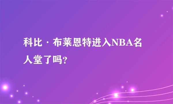 科比·布莱恩特进入NBA名人堂了吗？