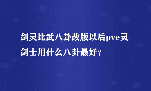 剑灵比武八卦改版以后pve灵剑士用什么八卦最好？