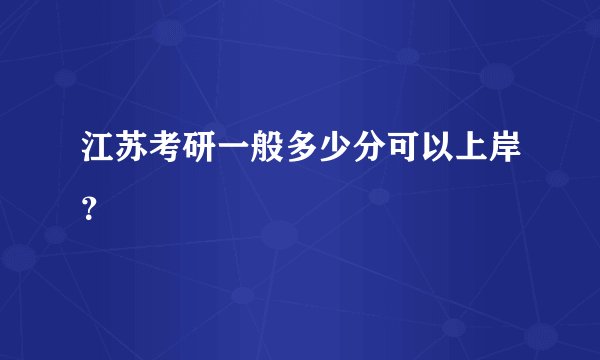 江苏考研一般多少分可以上岸？