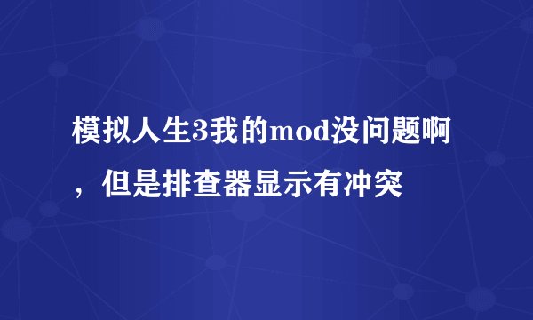 模拟人生3我的mod没问题啊，但是排查器显示有冲突