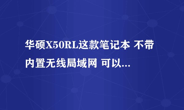 华硕X50RL这款笔记本 不带内置无线局域网 可以自己装吗？