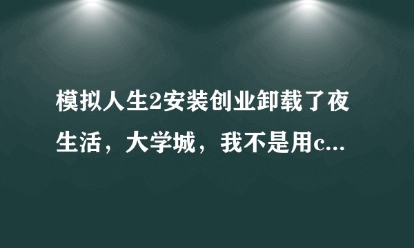 模拟人生2安装创业卸载了夜生活，大学城，我不是用cd4装的每次在提示时我会把进程关掉，用免cd补丁进入