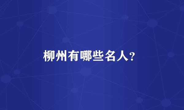 柳州有哪些名人？