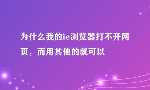 为什么我的ie浏览器打不开网页，而用其他的就可以