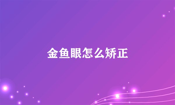 金鱼眼怎么矫正